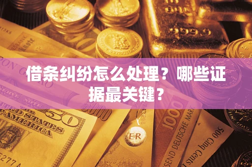 武汉借条纠纷怎么处理？哪些证据最关键？