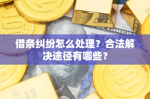 武汉借条纠纷怎么处理？合法解决途径有哪些？