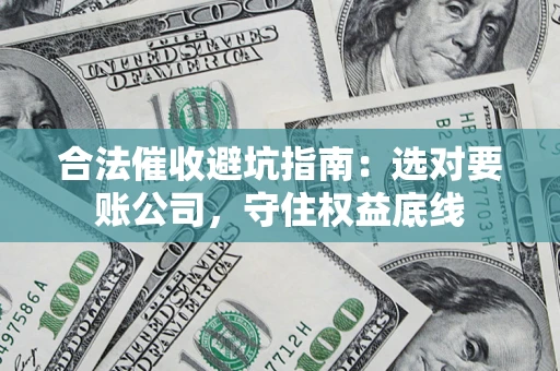 武汉合法催收避坑指南：选对要账公司，守住权益底线
