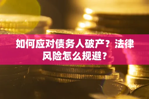 武汉如何应对债务人破产？法律风险怎么规避？