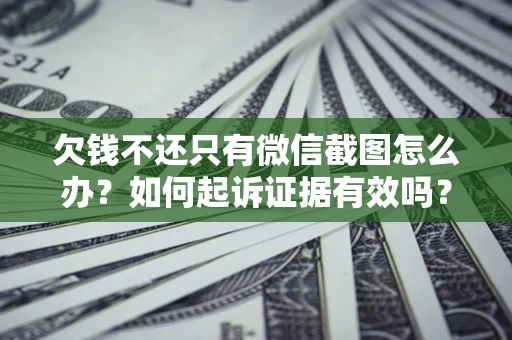 武汉欠钱不还只有微信截图怎么办？如何起诉证据有效吗？