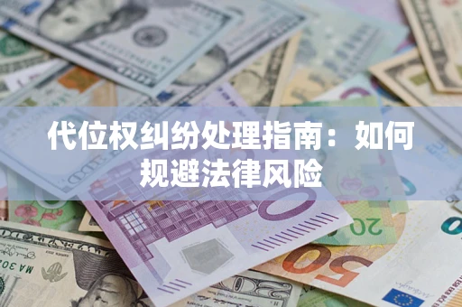 武汉代位权纠纷处理指南:如何规避法律风险 武汉代位权纠纷处理指南:如何规避法律风险