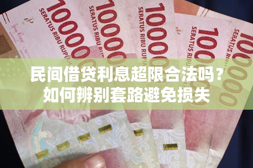 武汉民间借贷利息超限合法吗？如何辨别套路避免损失