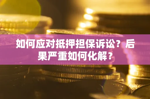 武汉如何应对抵押担保诉讼？后果严重如何化解？