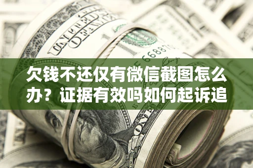 武汉欠钱不还仅有微信截图怎么办？证据有效吗如何起诉追回欠款？
