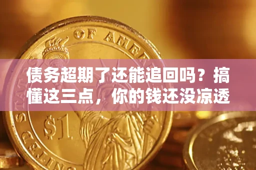 武汉债务超期了还能追回吗？搞懂这三点，你的钱还没凉透