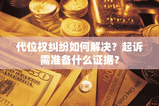 武汉代位权纠纷如何解决？起诉需准备什么证据？