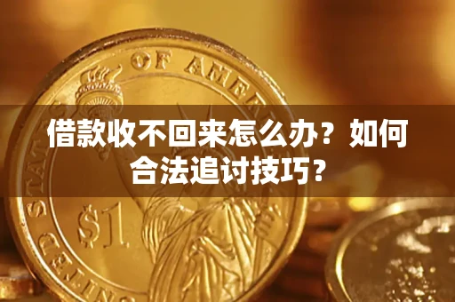 武汉借款收不回来怎么办？如何合法追讨技巧？