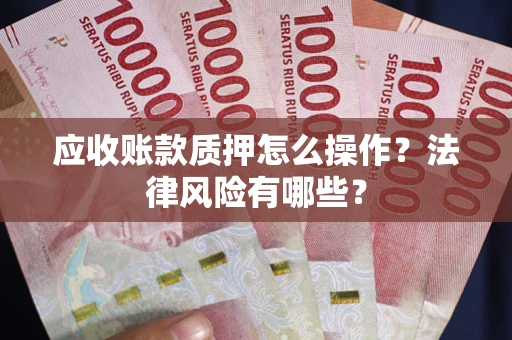 武汉应收账款质押怎么操作？法律风险有哪些？