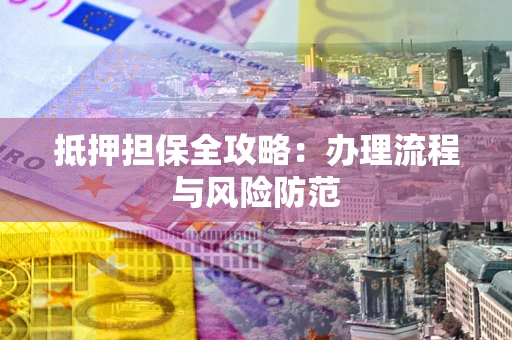 武汉抵押担保全攻略：办理流程与风险防范