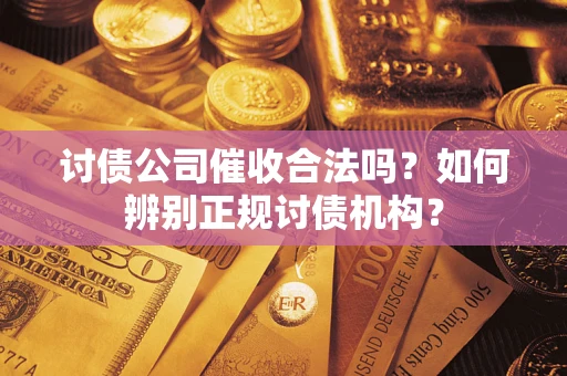 武汉讨债公司催收合法吗？如何辨别正规讨债机构？