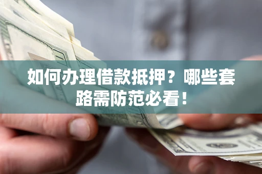 武汉如何办理借款抵押？哪些套路需防范必看！