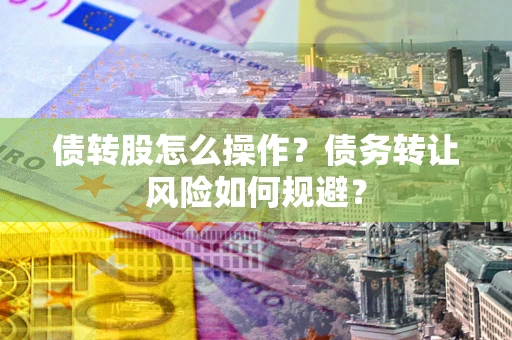 武汉债转股怎么操作？债务转让风险如何规避？