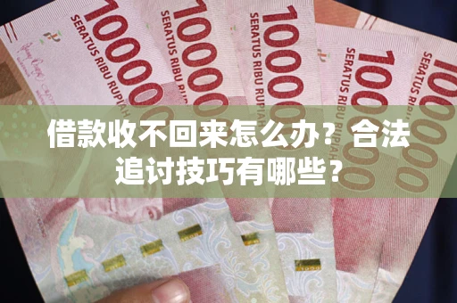 武汉借款收不回来怎么办？合法追讨技巧有哪些？