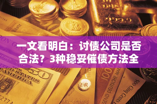 武汉一文看明白：讨债公司是否合法？3种稳妥催债方法全解析