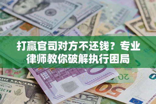 武汉打赢官司对方不还钱？专业律师教你破解执行困局