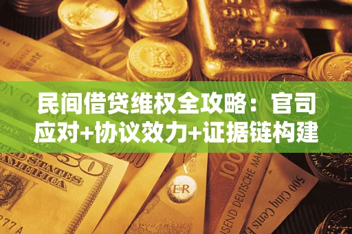 武汉民间借贷维权全攻略：官司应对+协议效力+证据链构建指南