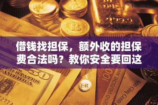 武汉借钱找担保，额外收的担保费合法吗？教你安全要回这笔钱