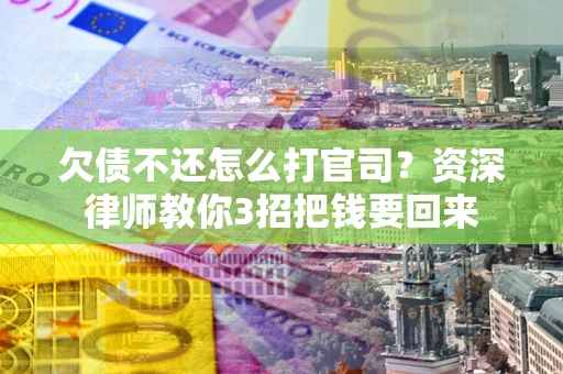 武汉欠债不还怎么打官司？资深律师教你3招把钱要回来