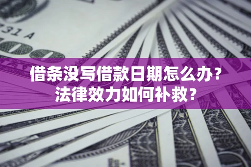 武汉借条没写借款日期怎么办?法律效力如何补救? 武汉借条没写借款日期怎么办?法律效力如何补救?