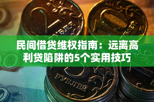 武汉民间借贷维权指南：远离高利贷陷阱的5个实用技巧