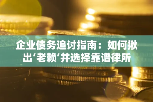 武汉企业债务追讨指南：如何揪出‘老赖’并选择靠谱律所