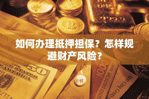 武汉如何办理抵押担保？怎样规避财产风险？