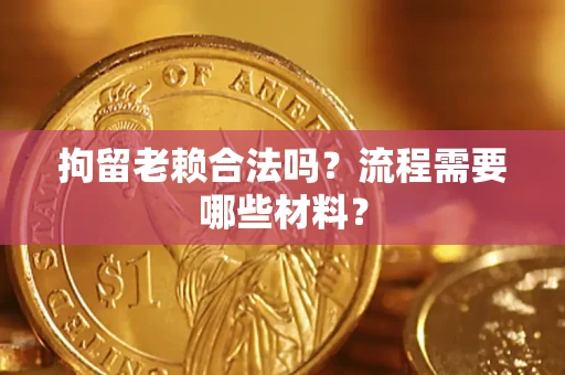武汉拘留老赖合法吗？流程需要哪些材料？