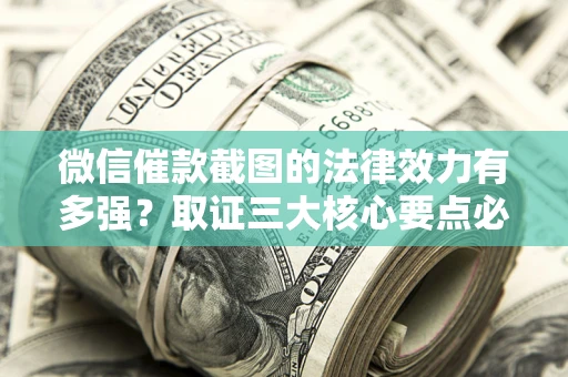 武汉微信催款截图的法律效力有多强？取证三大核心要点必须知道！