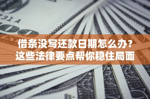 武汉借条没写还款日期怎么办？这些法律要点帮你稳住局面
