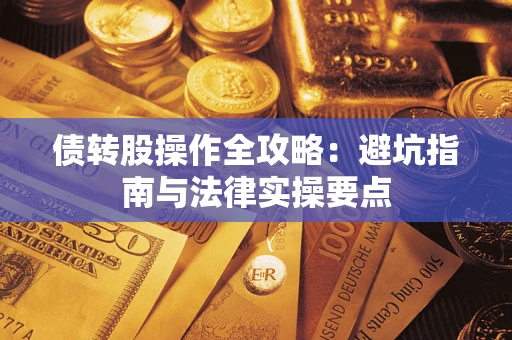 武汉债转股操作全攻略：避坑指南与法律实操要点