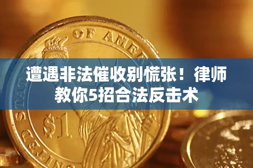 武汉遭遇非法催收别慌张！律师教你5招合法反击术