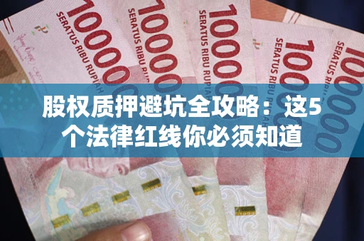 武汉股权质押避坑全攻略：这5个法律红线你必须知道