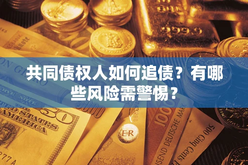 武汉共同债权人如何追债？有哪些风险需警惕？