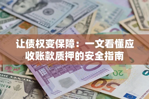 武汉让债权变保障：一文看懂应收账款质押的安全指南