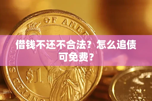 武汉借钱不还不合法？怎么追债可免费？