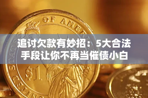 武汉追讨欠款有妙招：5大合法手段让你不再当催债小白
