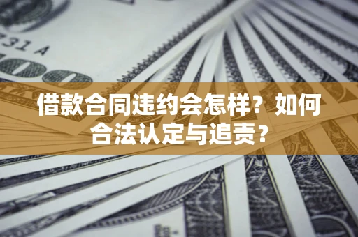 武汉借款合同违约会怎样？如何合法认定与追责？