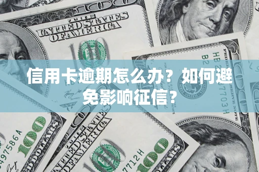 武汉信用卡逾期怎么办？如何避免影响征信？