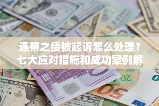 武汉连带之债被起诉怎么处理？七大应对措施和成功案例解析