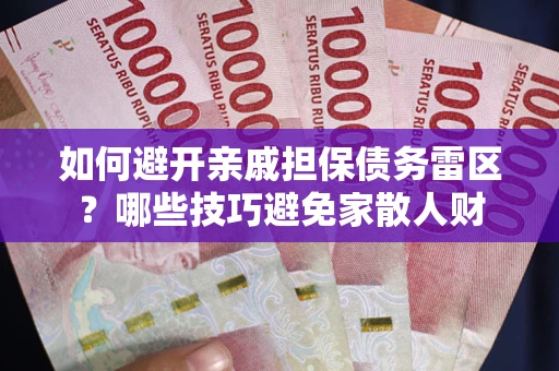 武汉如何避开亲戚担保债务雷区？哪些技巧避免家散人财