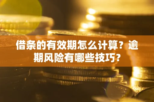 武汉借条的有效期怎么计算？逾期风险有哪些技巧？