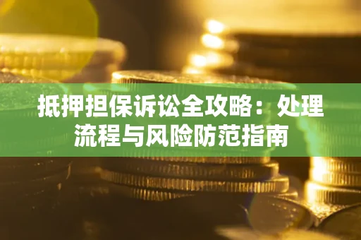 武汉抵押担保诉讼全攻略：处理流程与风险防范指南
