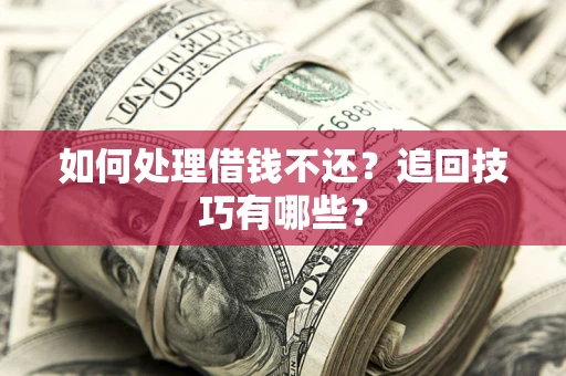 武汉如何处理借钱不还？追回技巧有哪些？