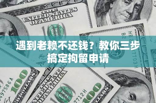 武汉遇到老赖不还钱？教你三步搞定拘留申请