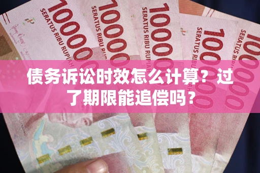 武汉债务诉讼时效怎么计算？过了期限能追偿吗？