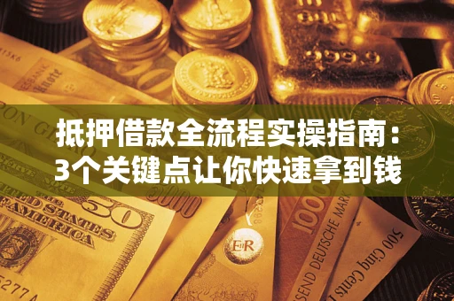 武汉抵押借款全流程实操指南：3个关键点让你快速拿到钱