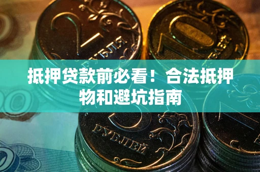 武汉抵押贷款前必看！合法抵押物和避坑指南