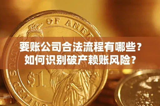 武汉要账公司合法流程有哪些？如何识别破产赖账风险？