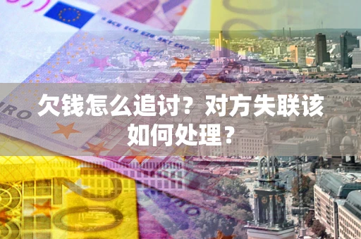 武汉欠钱怎么追讨？对方失联该如何处理？